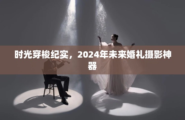 时光穿梭纪实，未来婚礼摄影神器亮相2024