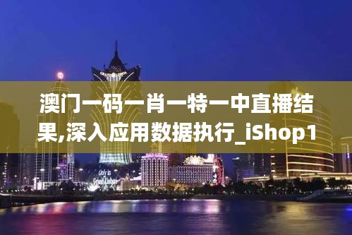 澳门一码一肖一特一中直播结果,深入应用数据执行_iShop1.174