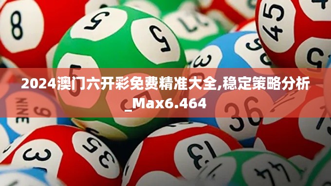2024澳门六开彩免费精准大全,稳定策略分析_Max6.464
