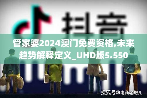 管家婆2024澳门免费资格,未来趋势解释定义_UHD版5.550
