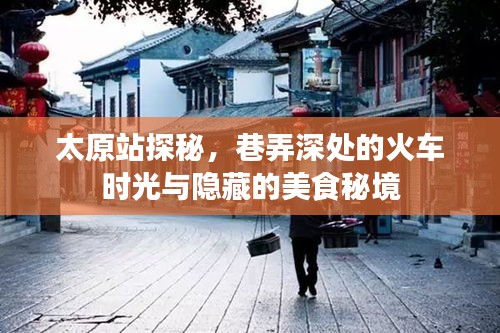 太原站探秘，巷弄深处的火车时光与美食秘境之旅