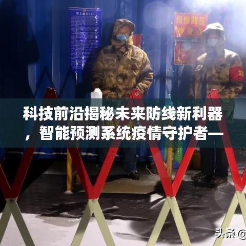 科技前沿揭秘未来防线新利器，智能预测系统守护疫情防线的高科技产品介绍