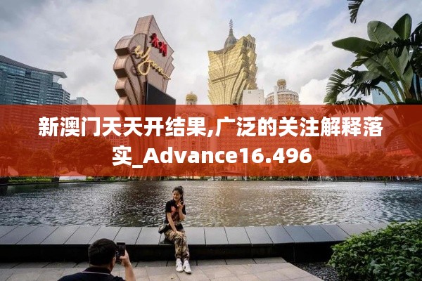 新澳门天天开结果,广泛的关注解释落实_Advance16.496