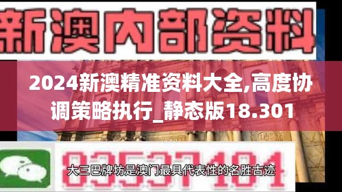 2024新澳精准资料大全,高度协调策略执行_静态版18.301