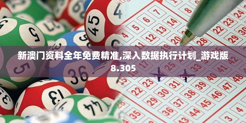 新澳门资料全年免费精准,深入数据执行计划_游戏版8.305