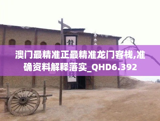 澳门最精准正最精准龙门客栈,准确资料解释落实_QHD6.392
