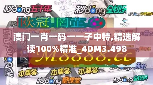 澳门一肖一码一一子中特,精选解读100%精准_4DM3.498