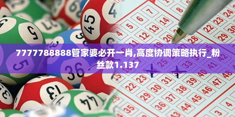 7777788888管家婆必开一肖,高度协调策略执行_粉丝款1.137