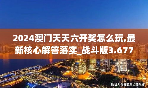 2024澳门天天六开奖怎么玩,最新核心解答落实_战斗版3.677