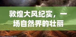 敦煌大风壮丽演绎，自然界风暴的纪实