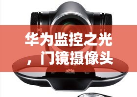 华为监控之光，门镜摄像头下的技术传奇与励志力量