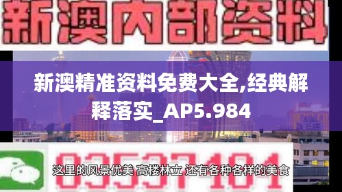 新澳精准资料免费大全,经典解释落实_AP5.984