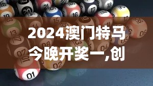 2024澳门特马今晚开奖一,创造性方案解析_MP7.300
