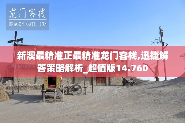 新澳最精准正最精准龙门客栈,迅捷解答策略解析_超值版14.760