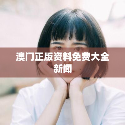 澳门正版资料免费大全新闻