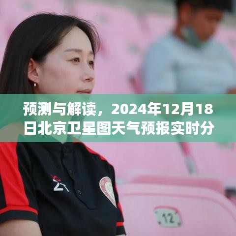 北京卫星图天气预报实时分析，预测与解读，2024年12月18日天气预报数据解读
