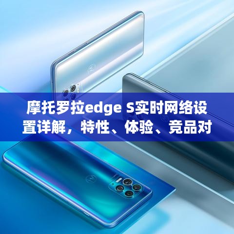 摩托罗拉edge S实时网络设置指南，特性、体验、竞品对比及用户群体深度解析