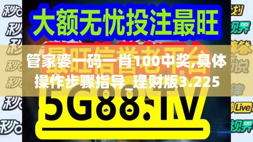 管家婆一码一肖100中奖,具体操作步骤指导_理财版3.225