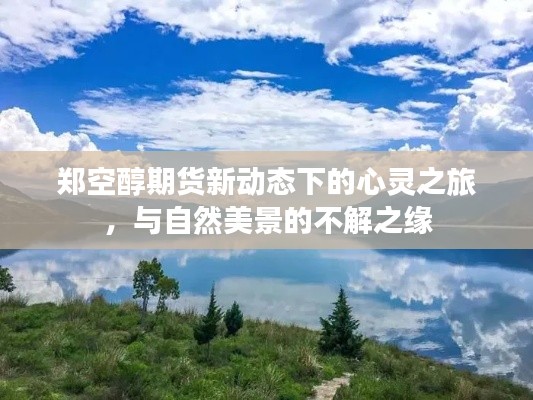 郑空醇期货新动态下的心灵之旅，与自然美景的深绑定