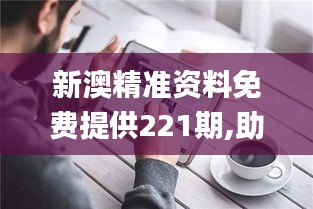 新澳精准资料免费提供221期,助力行业发展的强大资源_iPad5.229