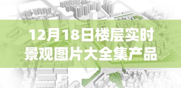 12月18日楼层实时景观图片集，产品深度评测与全面介绍