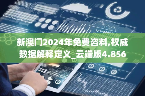 新澳门2024年免费咨料,权威数据解释定义_云端版4.856