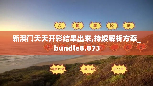 新澳门天天开彩结果出来,持续解析方案_bundle8.873