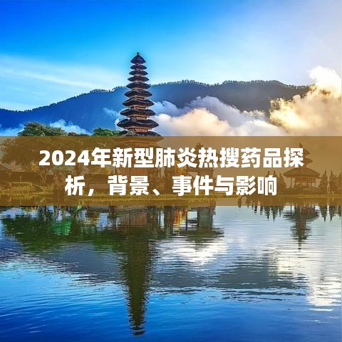 2024年新型肺炎热搜药品深度解析，背景、事件与影响