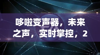 哆啦变声器，未来之声掌控，开启声音魔法新纪元（实时变声技术）