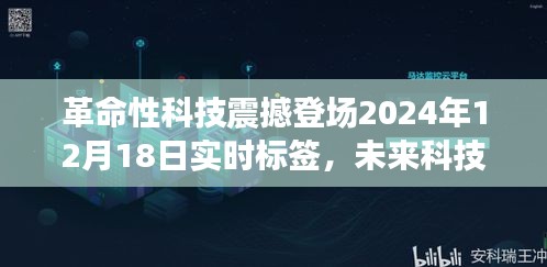 革命性科技产品引领未来生活纪元，实时标签震撼登场，开启新纪元大门（2024年12月18日）