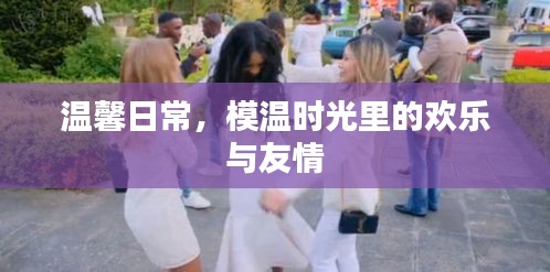 温馨日常，时光里的欢乐与友情模温时光
