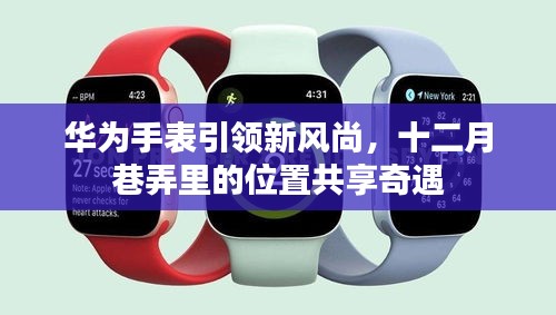 华为手表引领风尚，十二月巷弄里的位置共享新纪元