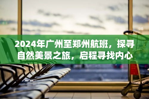 启程探寻自然美景之旅，广州至郑州航班，心灵之旅的启程点 2024年特别版