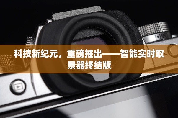 科技新纪元重磅推出，智能实时取景器终结版发布