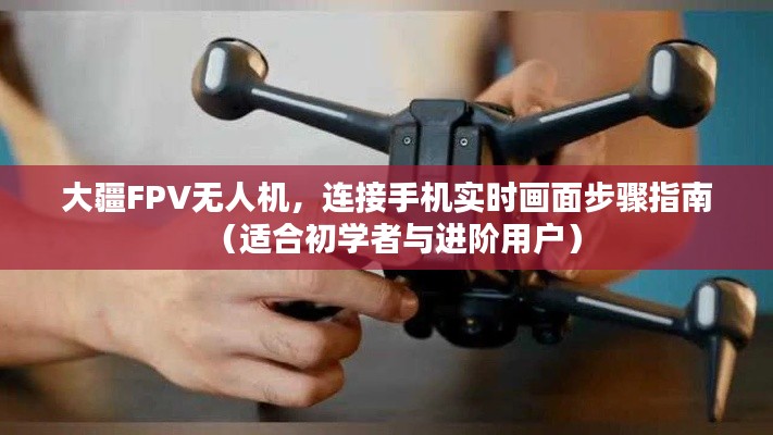 大疆FPV无人机实时画面连接指南，适合初学者与进阶用户的操作教程