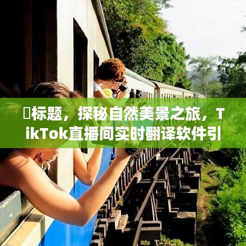 TikTok直播间实时翻译软件，探秘自然美景之旅启程