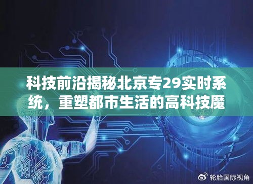 科技揭秘，北京专29实时系统重塑都市生活科技魔力