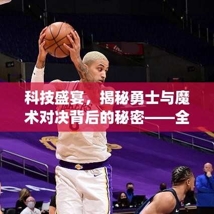 科技揭秘，勇士与魔术对决背后的智能战绩系统震撼上线