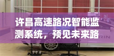 许昌高速路况智能监测系统，预见未来路况，重塑驾驶科技新体验