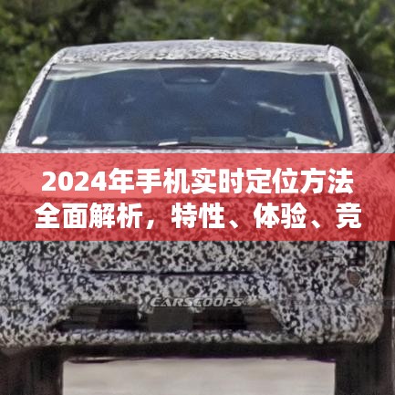 全面解析2024年手机实时定位方法，特性、体验、竞品对比及用户群体洞察