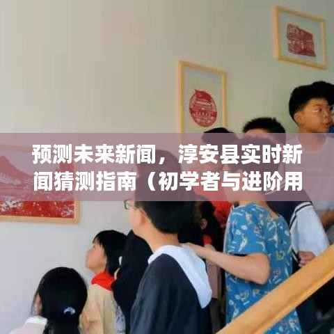 淳安县新闻预测指南，从初学者到进阶用户的实时新闻预测展望