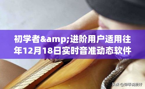 往年12月18日实时音准动态软件使用全攻略，适合初学者与进阶用户的学习指南