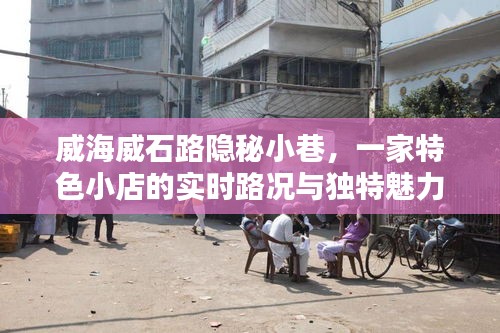 威海威石路隐秘小巷的特色小店，实时路况与独特魅力探索