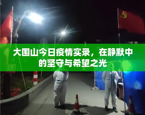 大围山静默中的坚守与希望之光，今日疫情实录
