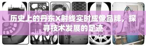 探寻丹东X射线实时成像品牌的历史足迹，技术发展的轨迹解析