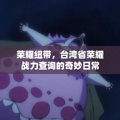 台湾荣耀战力查询，纽带中的奇妙日常