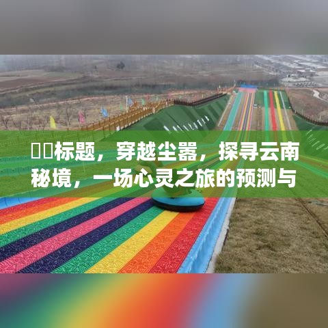 穿越尘嚣，探寻云南秘境，心灵之旅的期待与预测