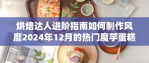 烘焙进阶秘籍，制作风靡2024年魔芋蛋糕的秘诀指南