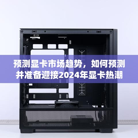 预测显卡市场趋势，迎接2024年显卡热潮的准备与策略分析
