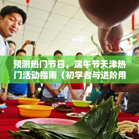 天津端午节热门活动指南，预测节日热点，适合初学者与进阶用户体验